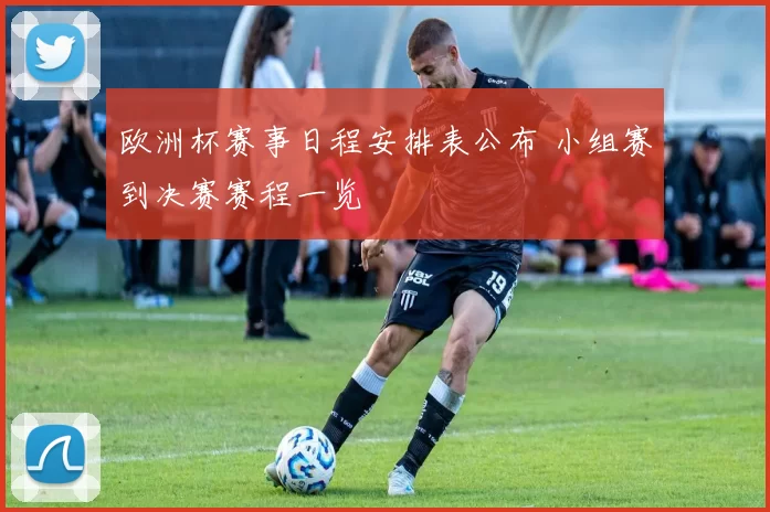 欧洲杯赛事日程安排表公布 小组赛到决赛赛程一览