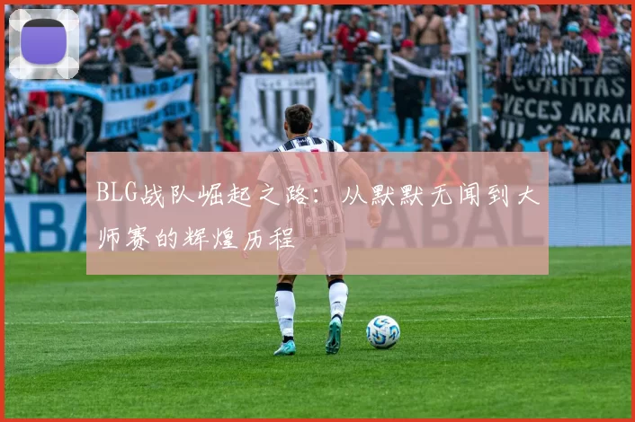 BLG战队崛起之路:从默默无闻到大师赛的辉煌历程