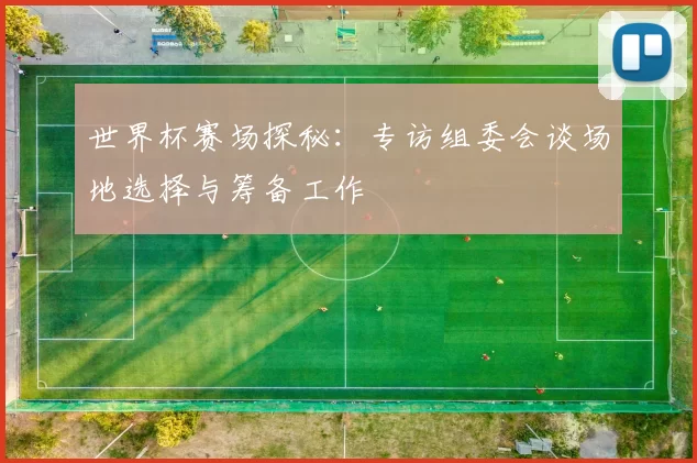 世界杯赛场探秘:专访组委会谈场地选择与筹备工作