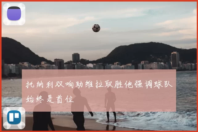托纳利双响助维拉取胜他强调球队始终是首位