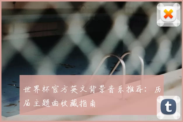 世界杯官方英文背景音乐推荐：历届主题曲收藏指南
