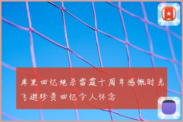 库里回忆绝杀雷霆十周年感慨时光飞逝珍贵回忆令人怀念