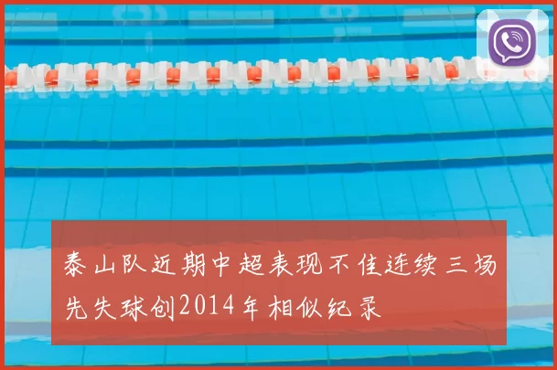 泰山队近期中超表现不佳连续三场先失球创2014年相似纪录