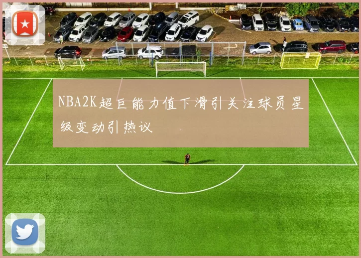 NBA2K超巨能力值下滑引关注球员星级变动引热议