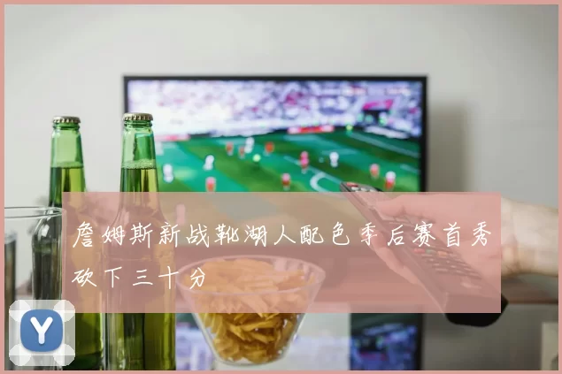 詹姆斯新战靴湖人配色季后赛首秀砍下三十分