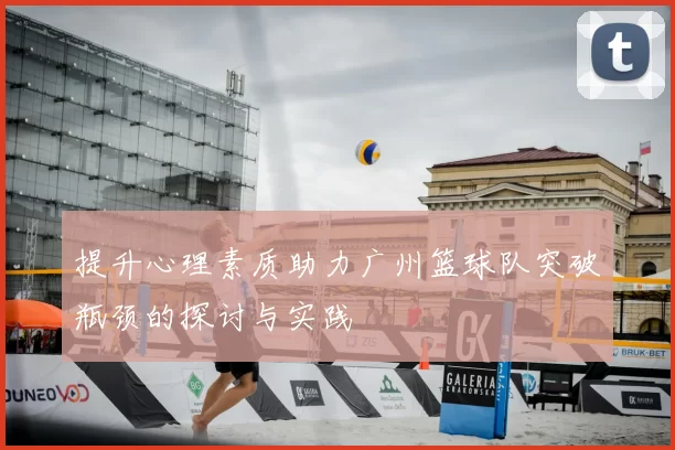 提升心理素质助力广州篮球队突破瓶颈的探讨与实践