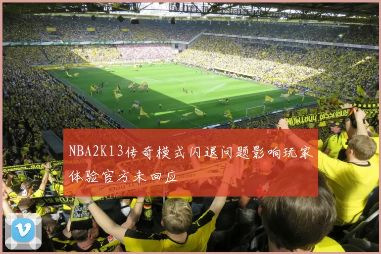 NBA2K13传奇模式闪退问题影响玩家体验官方未回应