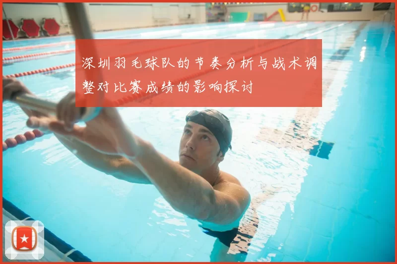 深圳羽毛球队的节奏分析与战术调整对比赛成绩的影响探讨
