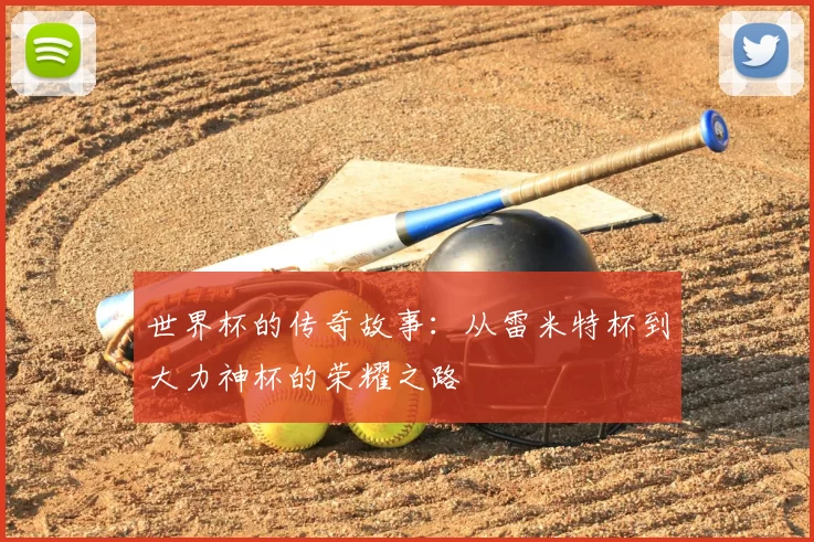 世界杯的传奇故事:从雷米特杯到大力神杯的荣耀之路