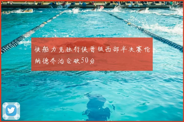快船力克独行侠晋级西部半决赛伦纳德乔治合砍50分