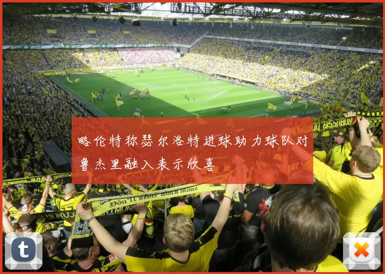 略伦特称瑟尔洛特进球助力球队对鲁杰里融入表示欣喜
