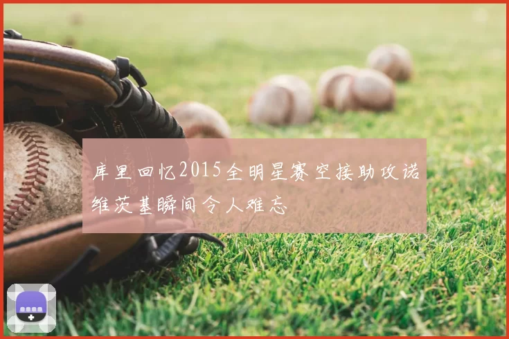 库里回忆2015全明星赛空接助攻诺维茨基瞬间令人难忘