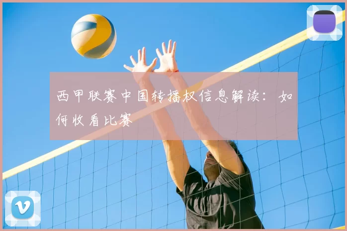 西甲联赛中国转播权信息解读：如何收看比赛