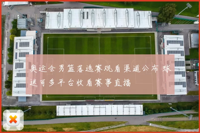 奥运会男篮落选赛观看渠道公布 球迷可多平台收看赛事直播