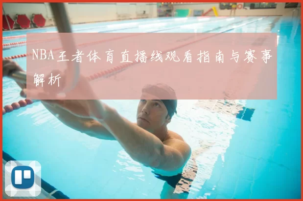NBA王者体育直播线观看指南与赛事解析