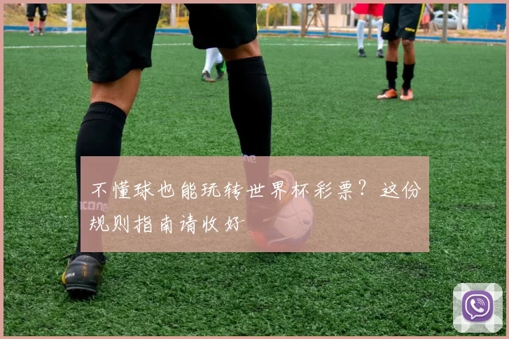 不懂球也能玩转世界杯彩票？这份规则指南请收好