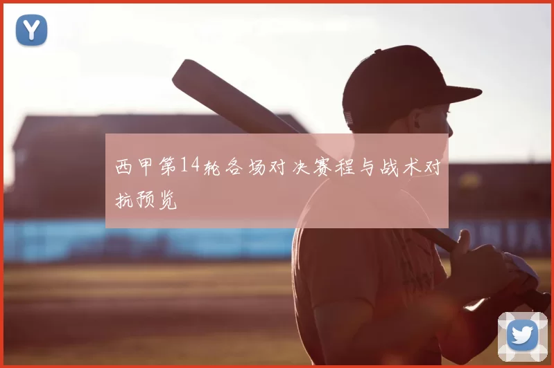 西甲第14轮各场对决赛程与战术对抗预览