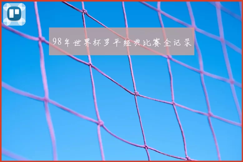 98年世界杯罗平经典比赛全记录