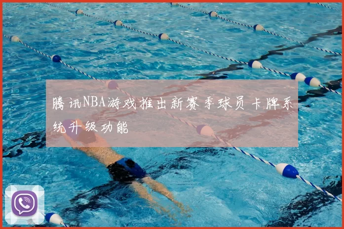 腾讯NBA游戏推出新赛季球员卡牌系统升级功能