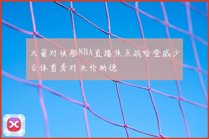 火箭对快船NBA直播焦点战哈登威少合体首秀对决伦纳德