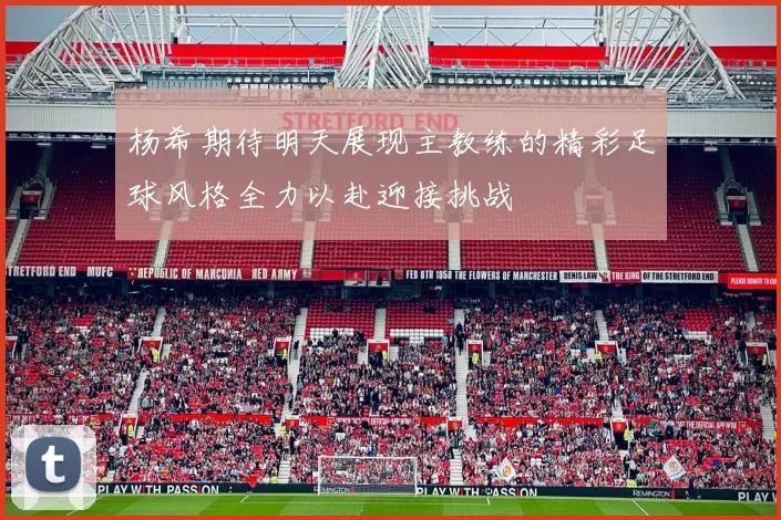 杨希期待明天展现主教练的精彩足球风格全力以赴迎接挑战