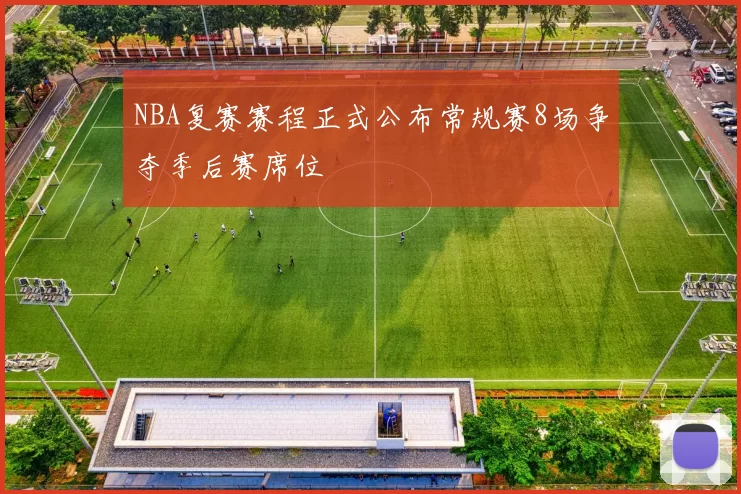 NBA复赛赛程正式公布常规赛8场争夺季后赛席位