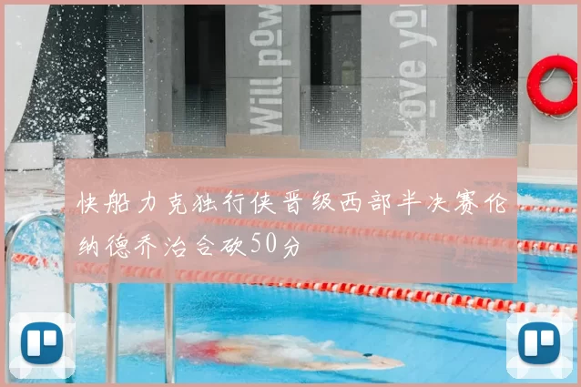 快船力克独行侠晋级西部半决赛伦纳德乔治合砍50分