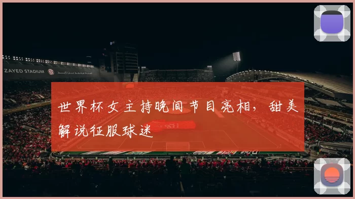 世界杯女主持晚间节目亮相,甜美解说征服球迷