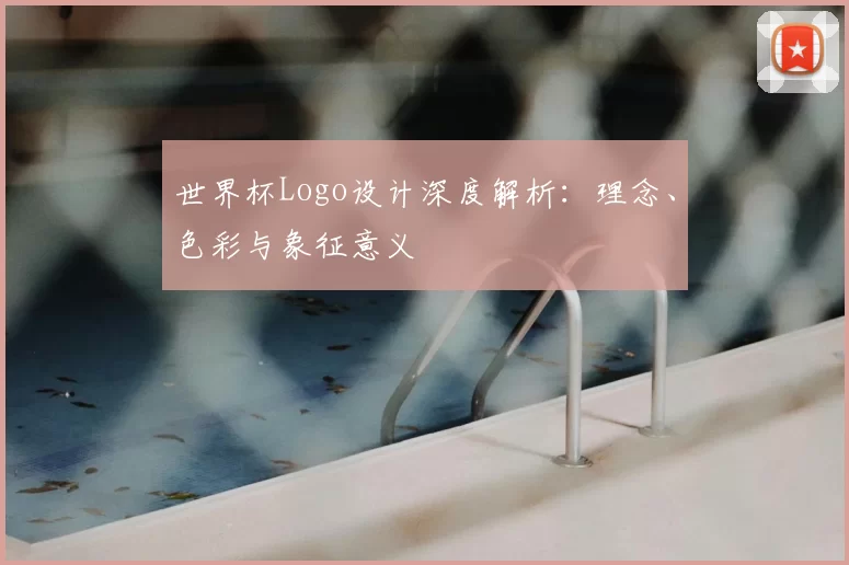 世界杯Logo设计深度解析：理念、色彩与象征意义