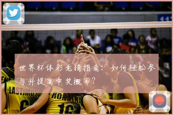世界杯体彩竞猜指南:如何轻松参与并提高中奖概率?