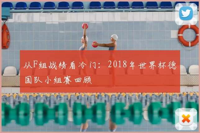 从F组战绩看冷门:2018年世界杯德国队小组赛回顾
