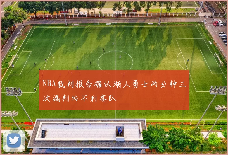 NBA裁判报告确认湖人勇士两分钟三次漏判均不利客队
