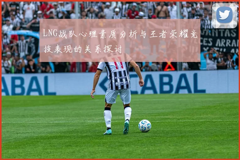 LNG战队心理素质分析与王者荣耀竞技表现的关系探讨