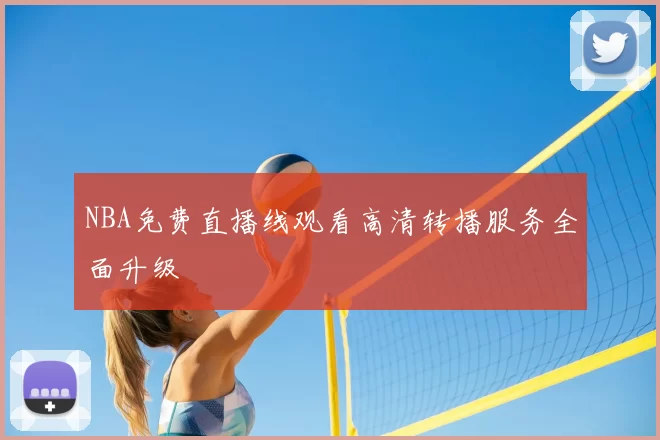 NBA免费直播线观看高清转播服务全面升级
