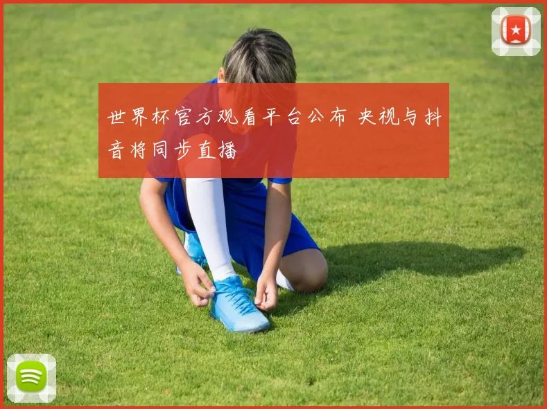 世界杯官方观看平台公布 央视与抖音将同步直播