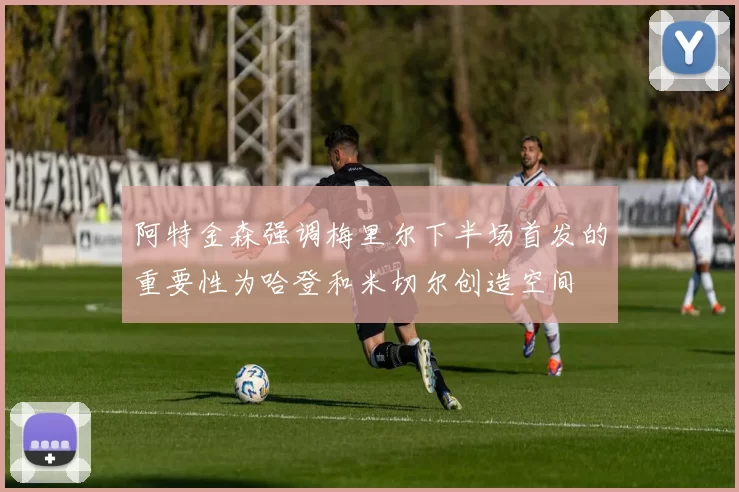 阿特金森强调梅里尔下半场首发的重要性为哈登和米切尔创造空间