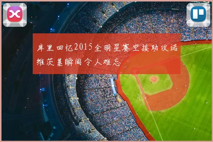 库里回忆2015全明星赛空接助攻诺维茨基瞬间令人难忘