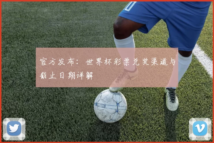 官方发布：世界杯彩票兑奖渠道与截止日期详解