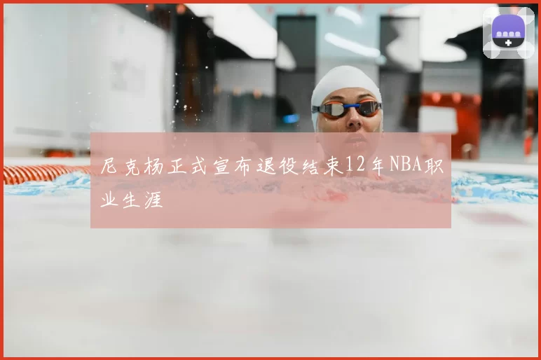 尼克杨正式宣布退役结束12年NBA职业生涯