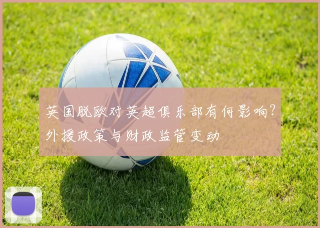 英国脱欧对英超俱乐部有何影响？外援政策与财政监管变动