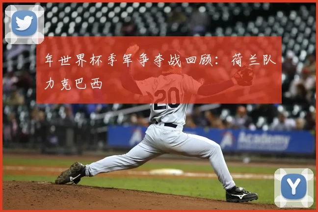 年世界杯季军争夺战回顾:荷兰队力克巴西