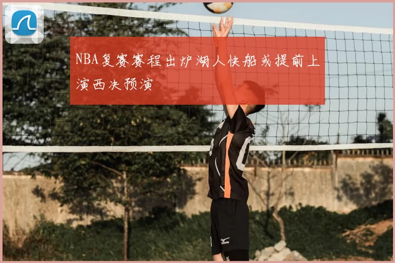NBA复赛赛程出炉湖人快船或提前上演西决预演