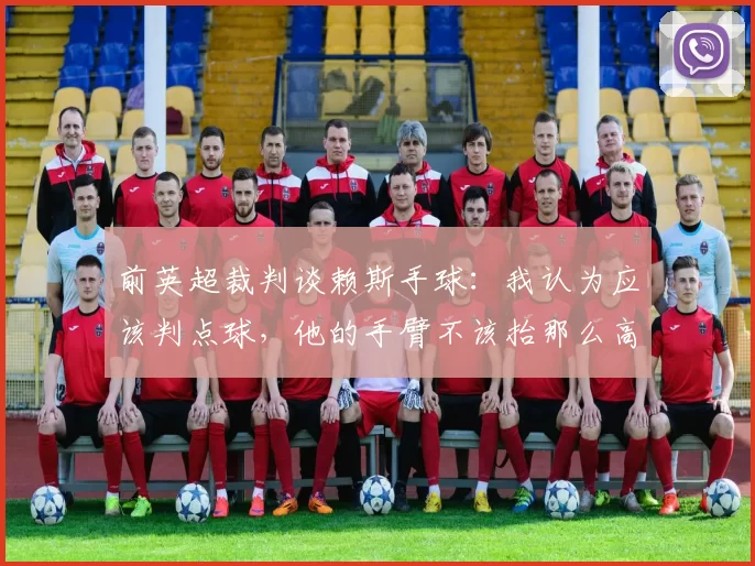 前英超裁判谈赖斯手球：我认为应该判点球，他的手臂不该抬那么高
