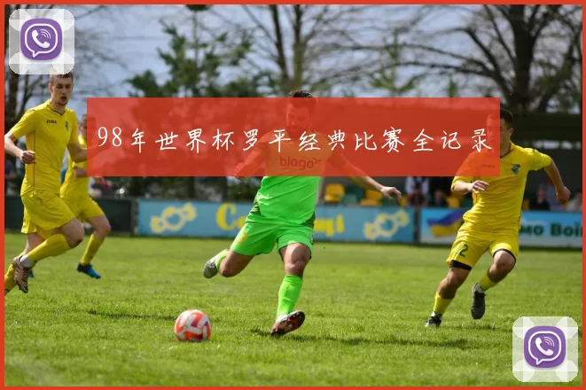 98年世界杯罗平经典比赛全记录