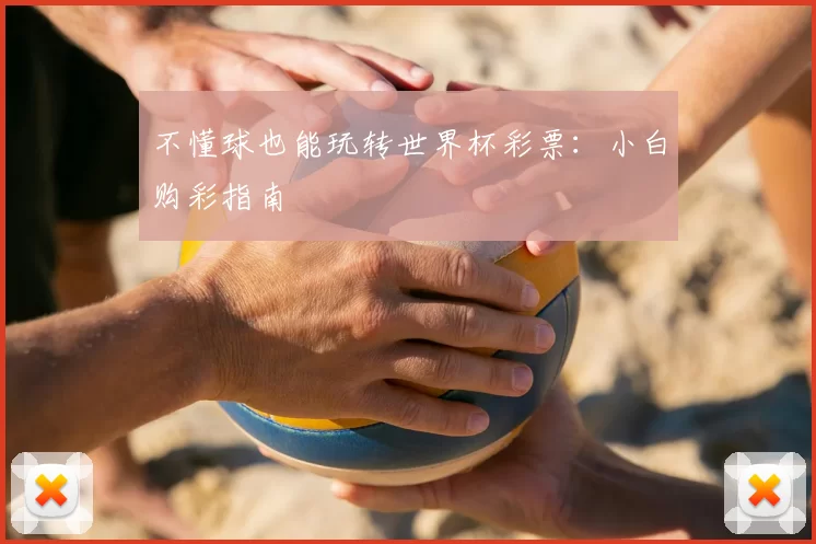 不懂球也能玩转世界杯彩票：小白购彩指南