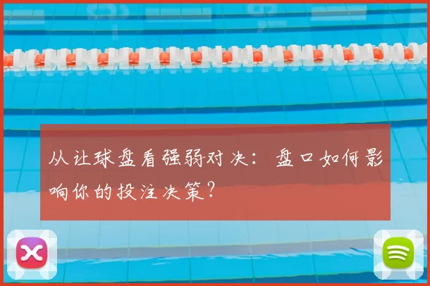 从让球盘看强弱对决:盘口如何影响你的投注决策?