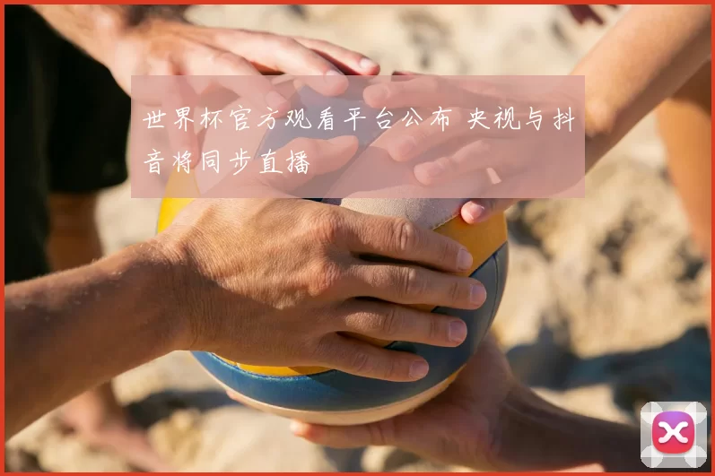 世界杯官方观看平台公布 央视与抖音将同步直播