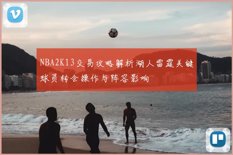 NBA2K13交易攻略解析湖人雷霆关键球员转会操作与阵容影响