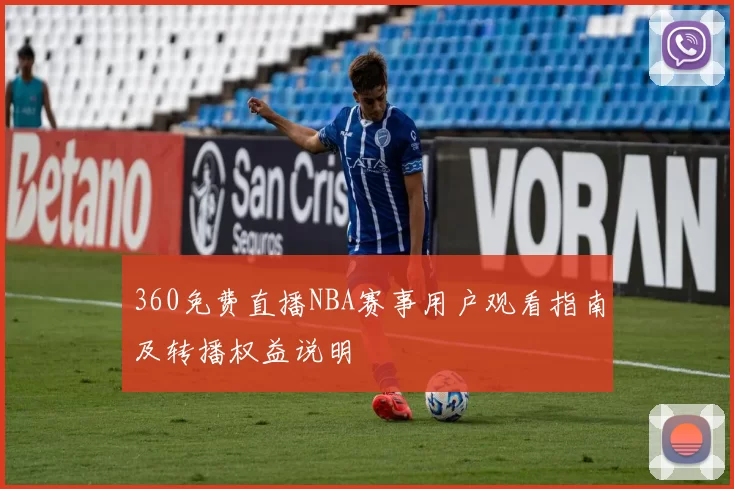 360免费直播NBA赛事用户观看指南及转播权益说明