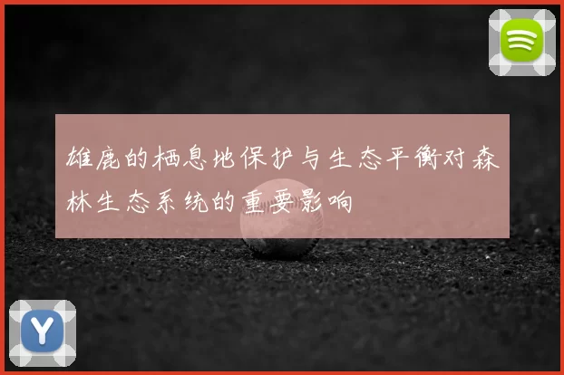 雄鹿的栖息地保护与生态平衡对森林生态系统的重要影响
